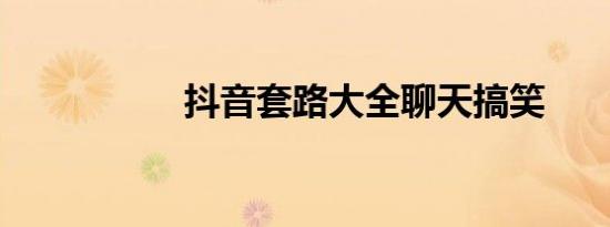 抖音套路大全聊天搞笑