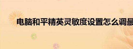电脑和平精英灵敏度设置怎么调最好
