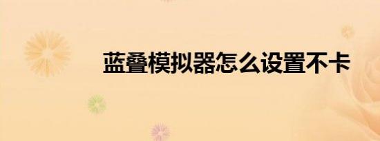 蓝叠模拟器怎么设置不卡