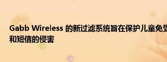 Gabb Wireless 的新过滤系统旨在保护儿童免受垃圾电话和短信的侵害