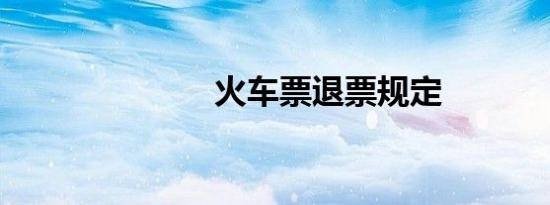 火车票退票规定