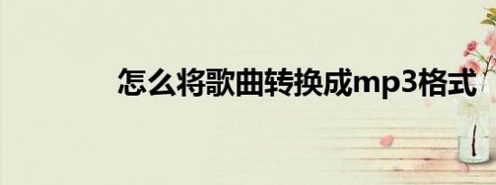 怎么将歌曲转换成mp3格式
