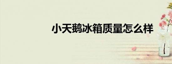 小天鹅冰箱质量怎么样