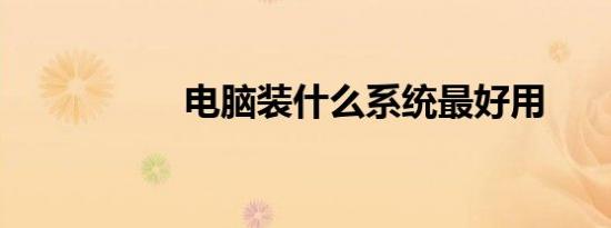 电脑装什么系统最好用