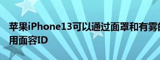 苹果iPhone13可以通过面罩和有雾的眼镜使用面容ID