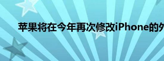苹果将在今年再次修改iPhone的外观