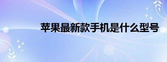 苹果最新款手机是什么型号