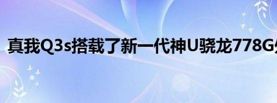 真我Q3s搭载了新一代神U骁龙778G处理器