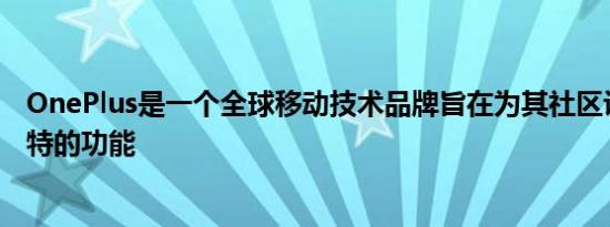 OnePlus是一个全球移动技术品牌旨在为其社区设备提供独特的功能