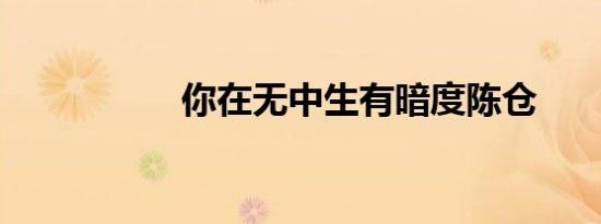 你在无中生有暗度陈仓
