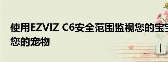 使用EZVIZ C6安全范围监视您的宝宝并检查您的宠物