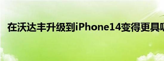 在沃达丰升级到iPhone14变得更具吸引力