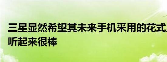 三星显然希望其未来手机采用的花式显示技术听起来很棒