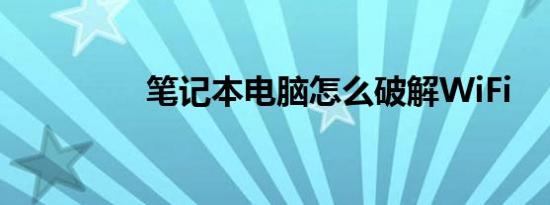 笔记本电脑怎么破解WiFi