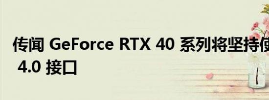 传闻 GeForce RTX 40 系列将坚持使用 PCIe 4.0 接口