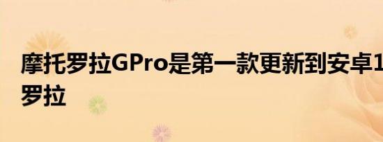 摩托罗拉GPro是第一款更新到安卓11的摩托罗拉