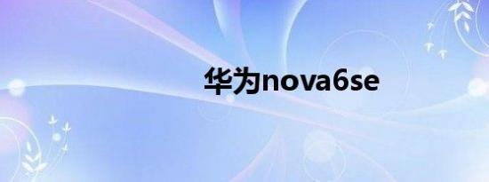 华为nova6se
