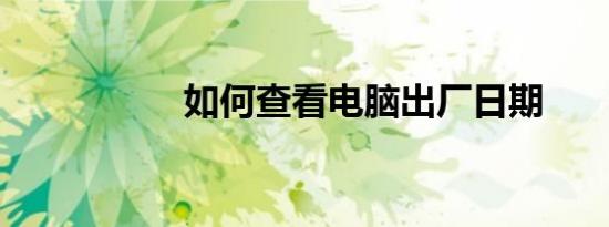 如何查看电脑出厂日期