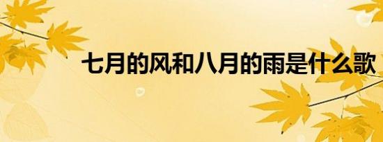 七月的风和八月的雨是什么歌