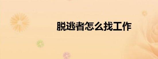 脱逃者怎么找工作