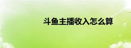 斗鱼主播收入怎么算