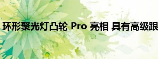 环形聚光灯凸轮 Pro 亮相 具有高级跟踪功能