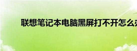 联想笔记本电脑黑屏打不开怎么办