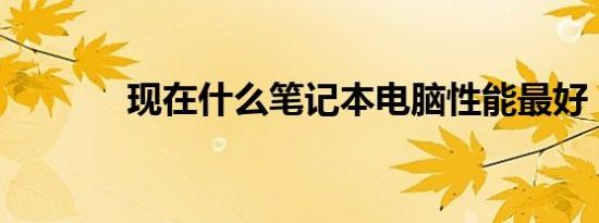 现在什么笔记本电脑性能最好