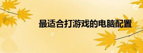 最适合打游戏的电脑配置