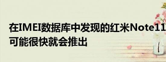 在IMEI数据库中发现的红米Note11Pro手机可能很快就会推出