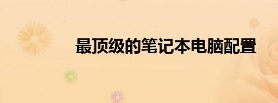 最顶级的笔记本电脑配置