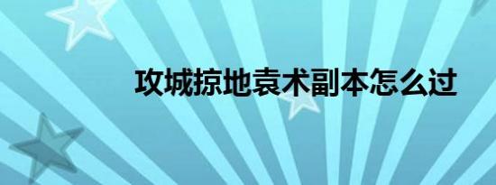 攻城掠地袁术副本怎么过
