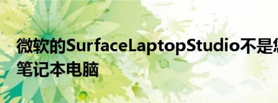 微软的SurfaceLaptopStudio不是您的标准笔记本电脑