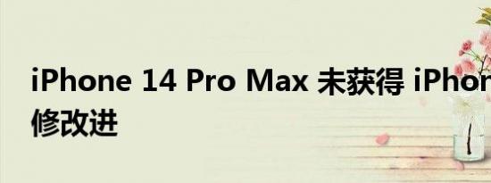 iPhone 14 Pro Max 未获得 iPhone 14 维修改进