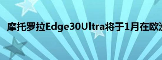 摩托罗拉Edge30Ultra将于1月在欧洲推出