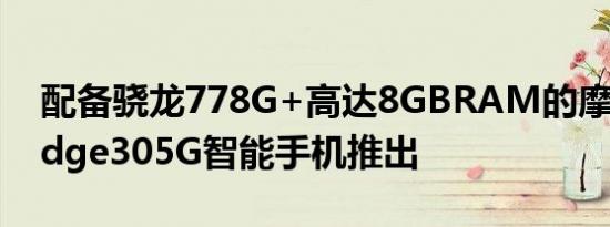配备骁龙778G+高达8GBRAM的摩托罗拉edge305G智能手机推出