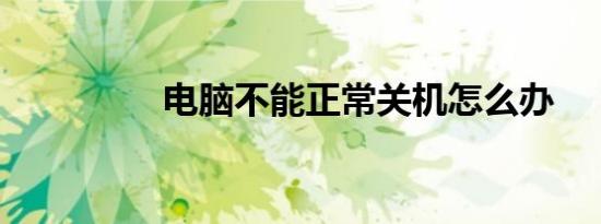 电脑不能正常关机怎么办