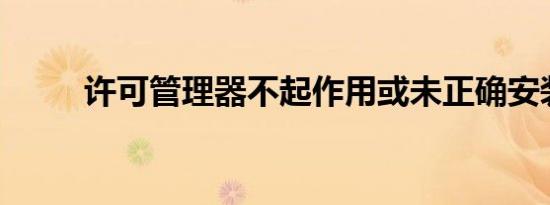 许可管理器不起作用或未正确安装