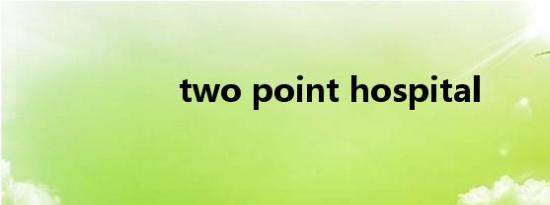 two point hospital