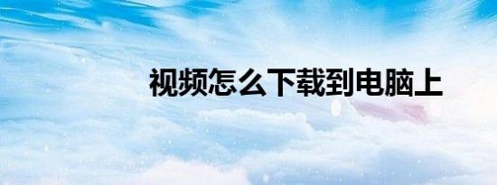 视频怎么下载到电脑上