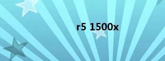 r5 1500x