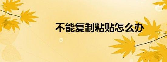 不能复制粘贴怎么办