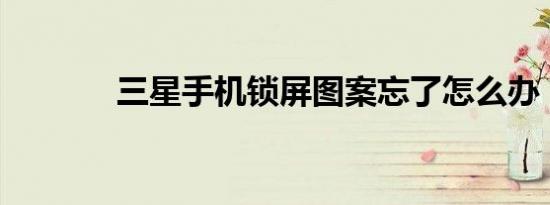 三星手机锁屏图案忘了怎么办