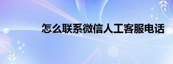 怎么联系微信人工客服电话