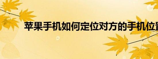 苹果手机如何定位对方的手机位置