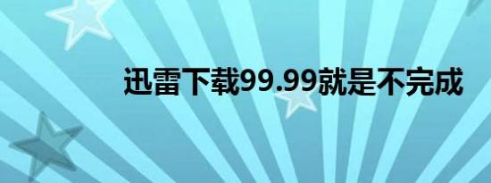 迅雷下载99.99就是不完成