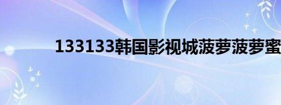 133133韩国影视城菠萝菠萝蜜