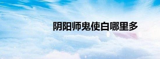 阴阳师鬼使白哪里多