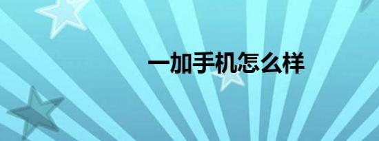 一加手机怎么样