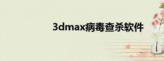 3dmax病毒查杀软件